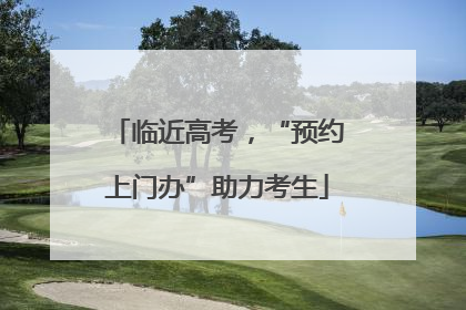临近高考，“预约上门办”助力考生