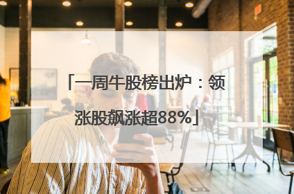 一周牛股榜出炉：领涨股飙涨超88%