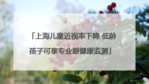 上海儿童近视率下降 低龄孩子可享专业眼健康监测