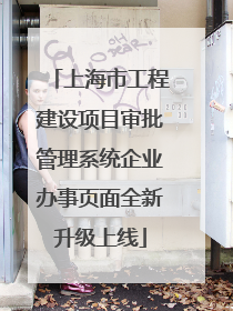 上海市工程建设项目审批管理系统企业办事页面全新升级上线