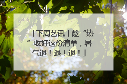 下周艺讯丨趁“热”收好这份清单，暑气退！退！退！