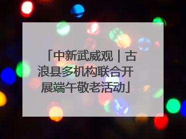 中新武威观｜古浪县多机构联合开展端午敬老活动