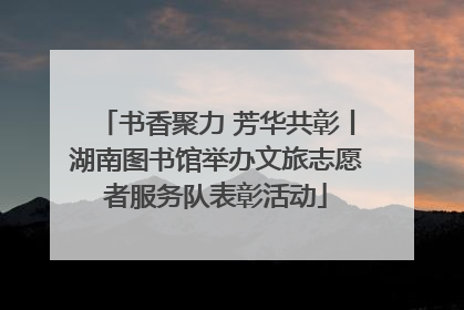 书香聚力 芳华共彰丨湖南图书馆举办文旅志愿者服务队表彰活动