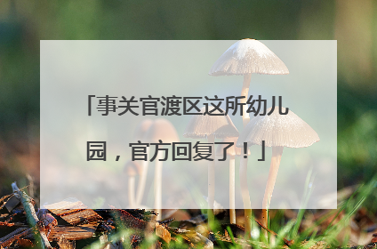 事关官渡区这所幼儿园，官方回复了！