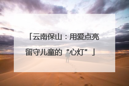 云南保山：用爱点亮留守儿童的“心灯”