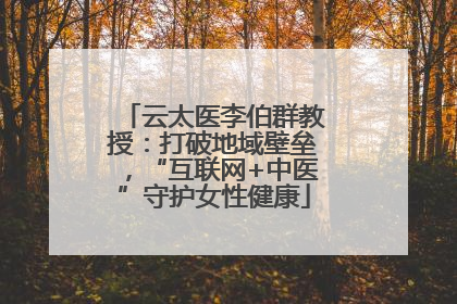云太医李伯群教授：打破地域壁垒，“互联网+中医”守护女性健康