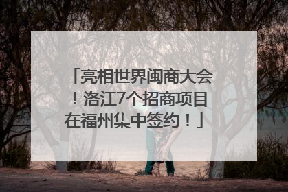 亮相世界闽商大会！洛江7个招商项目在福州集中签约！