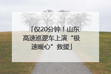 仅20分钟！山东高速巡逻车上演“极速暖心”救援
