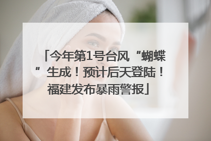 今年第1号台风“蝴蝶”生成！预计后天登陆！福建发布暴雨警报