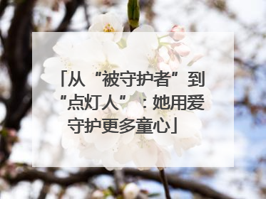 从“被守护者”到“点灯人”：她用爱守护更多童心