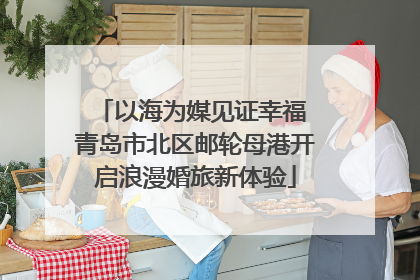 以海为媒见证幸福 青岛市北区邮轮母港开启浪漫婚旅新体验