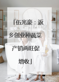 伍光豪：返乡创业种蔬菜 产销两旺促增收