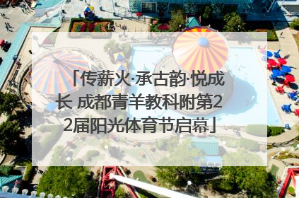 传薪火·承古韵·悦成长 成都青羊教科附第22届阳光体育节启幕