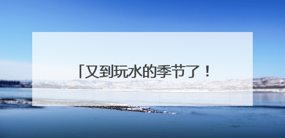 又到玩水的季节了！高温催热“玩水经济” 清凉消费活力满满