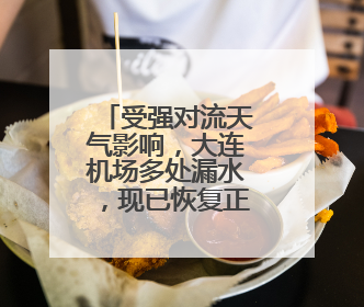 受强对流天气影响，大连机场多处漏水，现已恢复正常运行，气象台回应