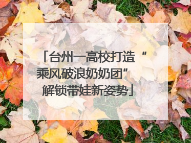 台州一高校打造“乘风破浪奶奶团” 解锁带娃新姿势