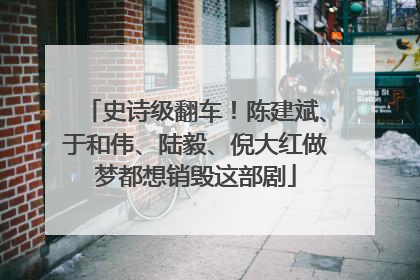 史诗级翻车！陈建斌、于和伟、陆毅、倪大红做梦都想销毁这部剧