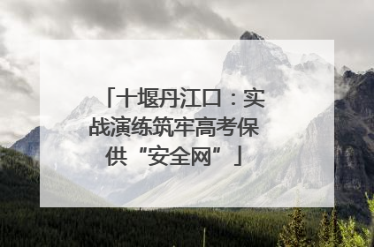 十堰丹江口：实战演练筑牢高考保供“安全网”