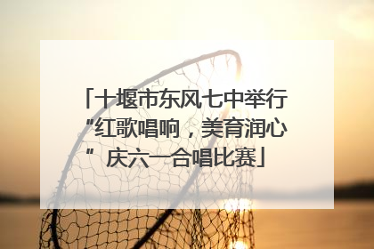 十堰市东风七中举行“红歌唱响，美育润心”庆六一合唱比赛