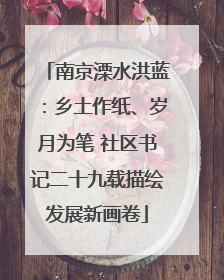 南京溧水洪蓝：乡土作纸、岁月为笔 社区书记二十九载描绘发展新画卷