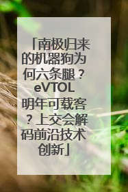 南极归来的机器狗为何六条腿？eVTOL明年可载客？上交会解码前沿技术创新