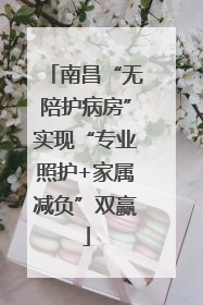 南昌“无陪护病房”实现“专业照护+家属减负”双赢