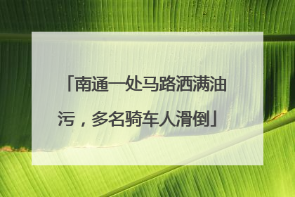 南通一处马路洒满油污，多名骑车人滑倒