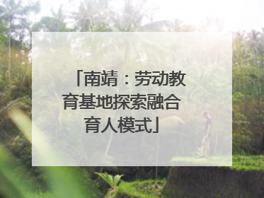 南靖：劳动教育基地探索融合育人模式