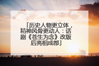 历史人物更立体，精神风骨更动人：话剧《苍生为念》改版后亮相成都