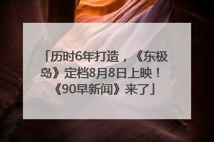 历时6年打造，《东极岛》定档8月8日上映！《90早新闻》来了