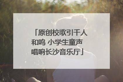 原创校歌引千人和鸣 小学生童声唱响长沙音乐厅