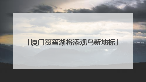 厦门筼筜湖将添观鸟新地标