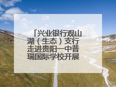 兴业银行观山湖（生态）支行走进贵阳一中普瑞国际学校开展“金融知识万里行”宣传活动