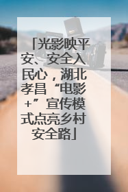光影映平安、安全入民心，湖北孝昌“电影+”宣传模式点亮乡村安全路