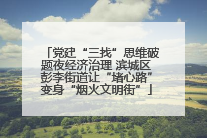 党建“三找”思维破题夜经济治理 滨城区彭李街道让“堵心路”变身“烟火文明街”