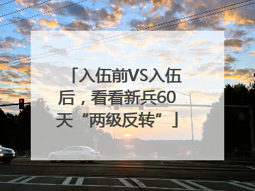 入伍前VS入伍后，看看新兵60天“两级反转”