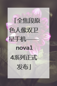 全焦段原色人像双卫星手机——nova14系列正式发布