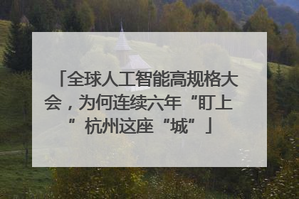 全球人工智能高规格大会，为何连续六年“盯上”杭州这座“城”