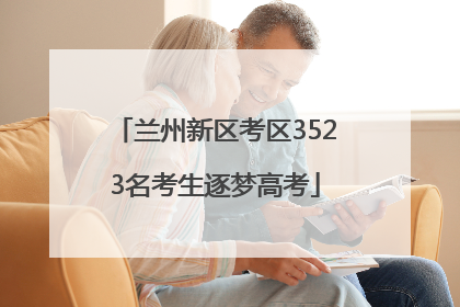 兰州新区考区3523名考生逐梦高考