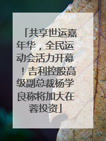 共享世运嘉年华，全民运动会活力开幕！吉利控股高级副总裁杨学良称将加大在蓉投资