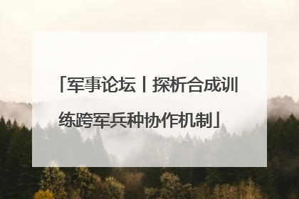 军事论坛丨探析合成训练跨军兵种协作机制