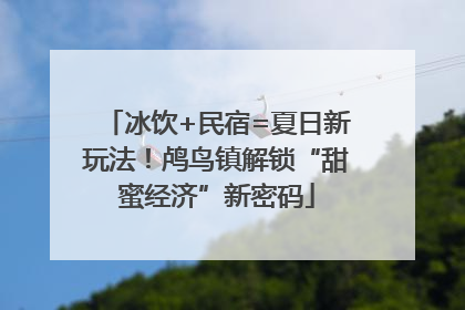 冰饮+民宿=夏日新玩法！鸬鸟镇解锁“甜蜜经济”新密码
