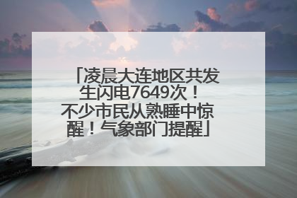 凌晨大连地区共发生闪电7649次！不少市民从熟睡中惊醒！气象部门提醒