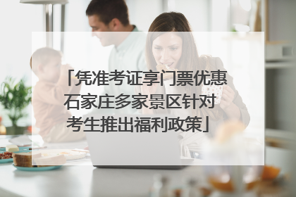 凭准考证享门票优惠 石家庄多家景区针对考生推出福利政策