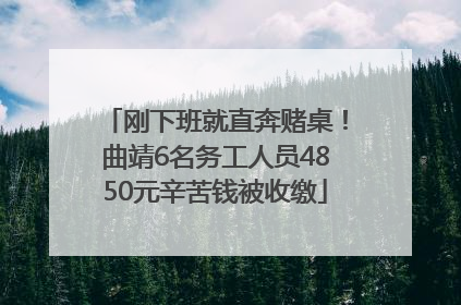 刚下班就直奔赌桌！曲靖6名务工人员4850元辛苦钱被收缴