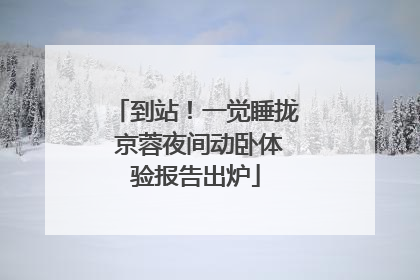 到站！一觉睡拢 京蓉夜间动卧体验报告出炉