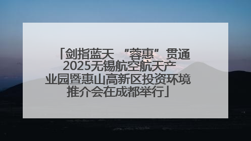 剑指蓝天 “蓉惠”贯通 2025无锡航空航天产业园暨惠山高新区投资环境推介会在成都举行