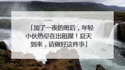 加了一夜的班后，年轻小伙热晕在出租屋！夏天到来，请做好这件事