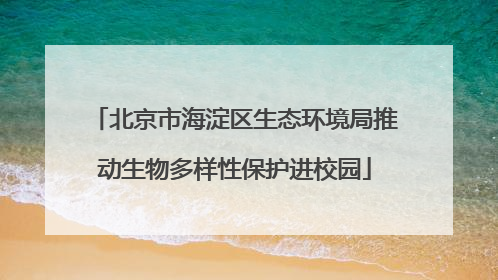 北京市海淀区生态环境局推动生物多样性保护进校园