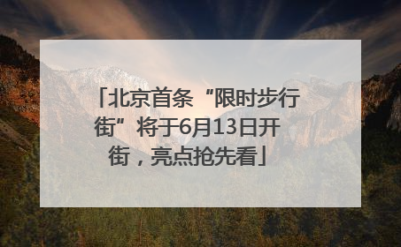 北京首条“限时步行街”将于6月13日开街，亮点抢先看